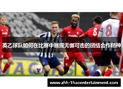 英乙球队如何在比赛中展现无懈可击的团结合作精神 英乙球队如何在比赛中展现无懈可击的团结合作精神