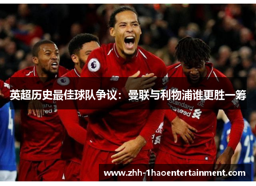 英超历史最佳球队争议:曼联与利物浦谁更胜一筹 英超历史最佳球队争议:曼联与利物浦谁更胜一筹