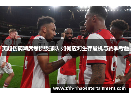 英超伤病潮席卷顶级球队 如何应对生存危机与赛季考验 英超伤病潮席卷顶级球队 如何应对生存危机与赛季考验