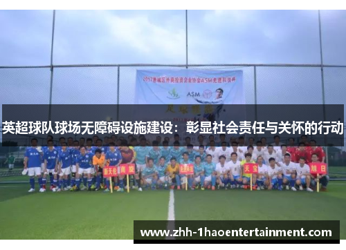 英超球队球场无障碍设施建设:彰显社会责任与关怀的行动 英超球队球场无障碍设施建设:彰显社会责任与关怀的行动