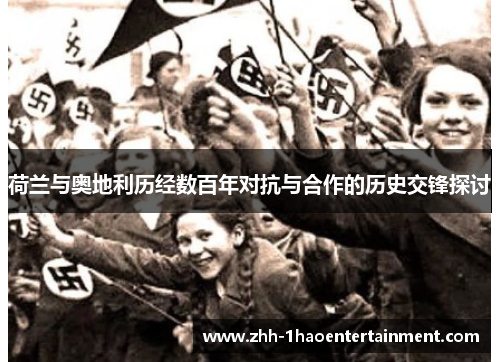 荷兰与奥地利历经数百年对抗与合作的历史交锋探讨