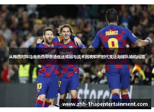 从梅西对阵马竞看西甲赛场低迷成因与战术困境解析时代变迁与球队结构问题 从梅西对阵马竞看西甲赛场低迷成因与战术困境解析时代变迁与球队结构问题