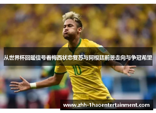 从世界杯回暖信号看梅西状态复苏与阿根廷前景走向与争冠希望 从世界杯回暖信号看梅西状态复苏与阿根廷前景走向与争冠希望