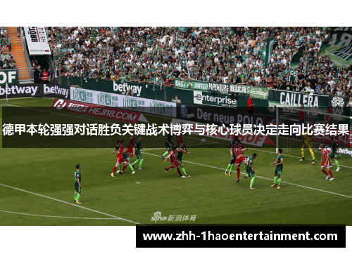 德甲本轮强强对话胜负关键战术博弈与核心球员决定走向比赛结果 德甲本轮强强对话胜负关键战术博弈与核心球员决定走向比赛结果