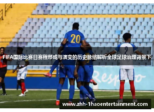 FIFA国际比赛日赛程形成与演变的历史脉络解析全球足球治理背景下 FIFA国际比赛日赛程形成与演变的历史脉络解析全球足球治理背景下