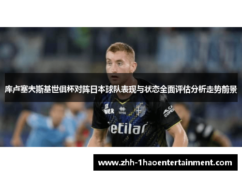 库卢塞夫斯基世俱杯对阵日本球队表现与状态全面评估分析走势前景 库卢塞夫斯基世俱杯对阵日本球队表现与状态全面评估分析走势前景