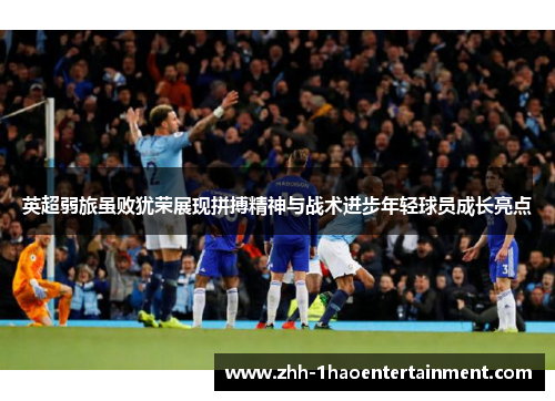 英超弱旅虽败犹荣展现拼搏精神与战术进步年轻球员成长亮点 英超弱旅虽败犹荣展现拼搏精神与战术进步年轻球员成长亮点