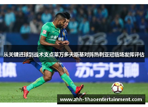 从关键进球到战术支点莱万多夫斯基对阵热刺亚冠临场发挥评估 从关键进球到战术支点莱万多夫斯基对阵热刺亚冠临场发挥评估