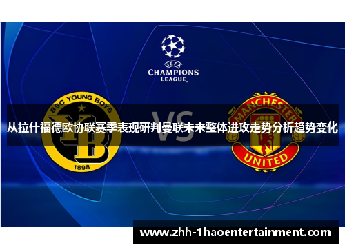从拉什福德欧协联赛季表现研判曼联未来整体进攻走势分析趋势变化