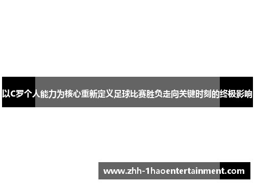 以C罗个人能力为核心重新定义足球比赛胜负走向关键时刻的终极影响
