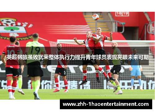 英超弱旅虽败犹荣整体执行力提升青年球员表现亮眼未来可期