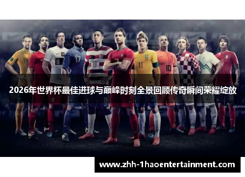 2026年世界杯最佳进球与巅峰时刻全景回顾传奇瞬间荣耀绽放 2026年世界杯最佳进球与巅峰时刻全景回顾传奇瞬间荣耀绽放