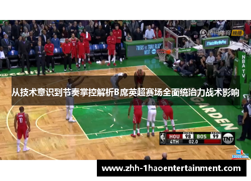 从技术意识到节奏掌控解析B席英超赛场全面统治力战术影响 从技术意识到节奏掌控解析B席英超赛场全面统治力战术影响