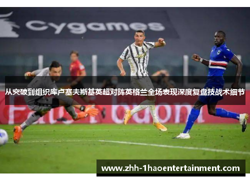 从突破到组织库卢塞夫斯基英超对阵英格兰全场表现深度复盘技战术细节 从突破到组织库卢塞夫斯基英超对阵英格兰全场表现深度复盘技战术细节