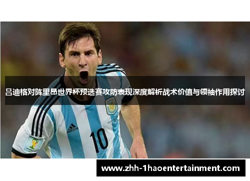 吕迪格对阵里昂世界杯预选赛攻防表现深度解析战术价值与领袖作用探讨