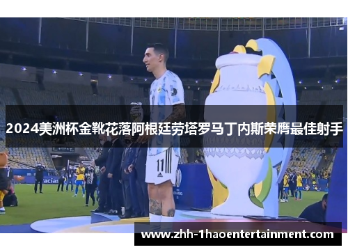 2024美洲杯金靴花落阿根廷劳塔罗马丁内斯荣膺最佳射手