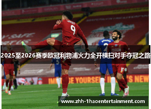 2025至2026赛季欧冠利物浦火力全开横扫对手夺冠之路 2025至2026赛季欧冠利物浦火力全开横扫对手夺冠之路