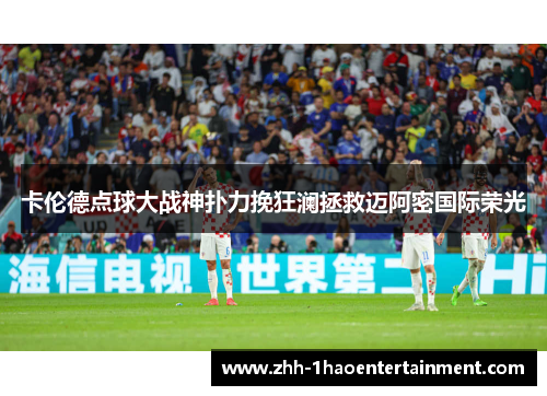 卡伦德点球大战神扑力挽狂澜拯救迈阿密国际荣光