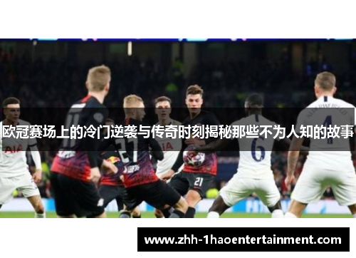 欧冠赛场上的冷门逆袭与传奇时刻揭秘那些不为人知的故事