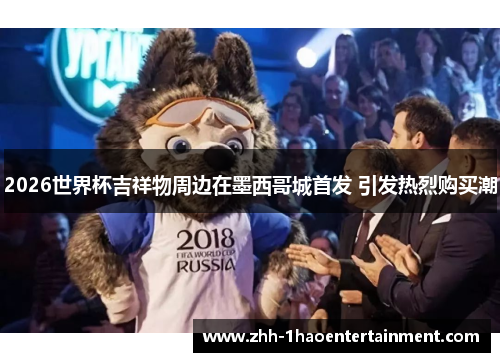 2026世界杯吉祥物周边在墨西哥城首发 引发热烈购买潮