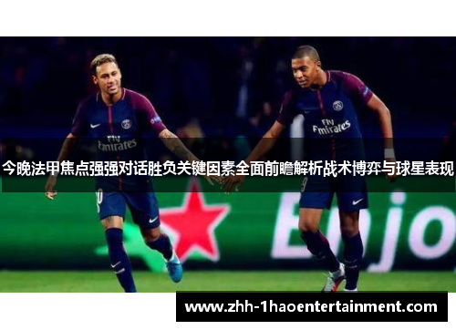今晚法甲焦点强强对话胜负关键因素全面前瞻解析战术博弈与球星表现