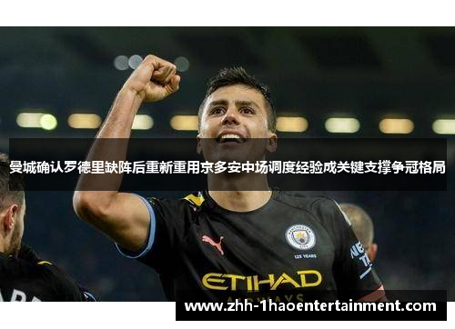 曼城确认罗德里缺阵后重新重用京多安中场调度经验成关键支撑争冠格局