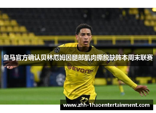 皇马官方确认贝林厄姆因腿部肌肉撕脱缺阵本周末联赛 皇马官方确认贝林厄姆因腿部肌肉撕脱缺阵本周末联赛
